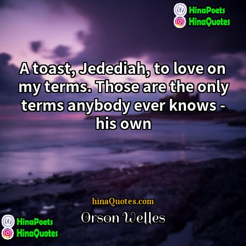 Orson Welles Quotes | A toast, Jedediah, to love on my